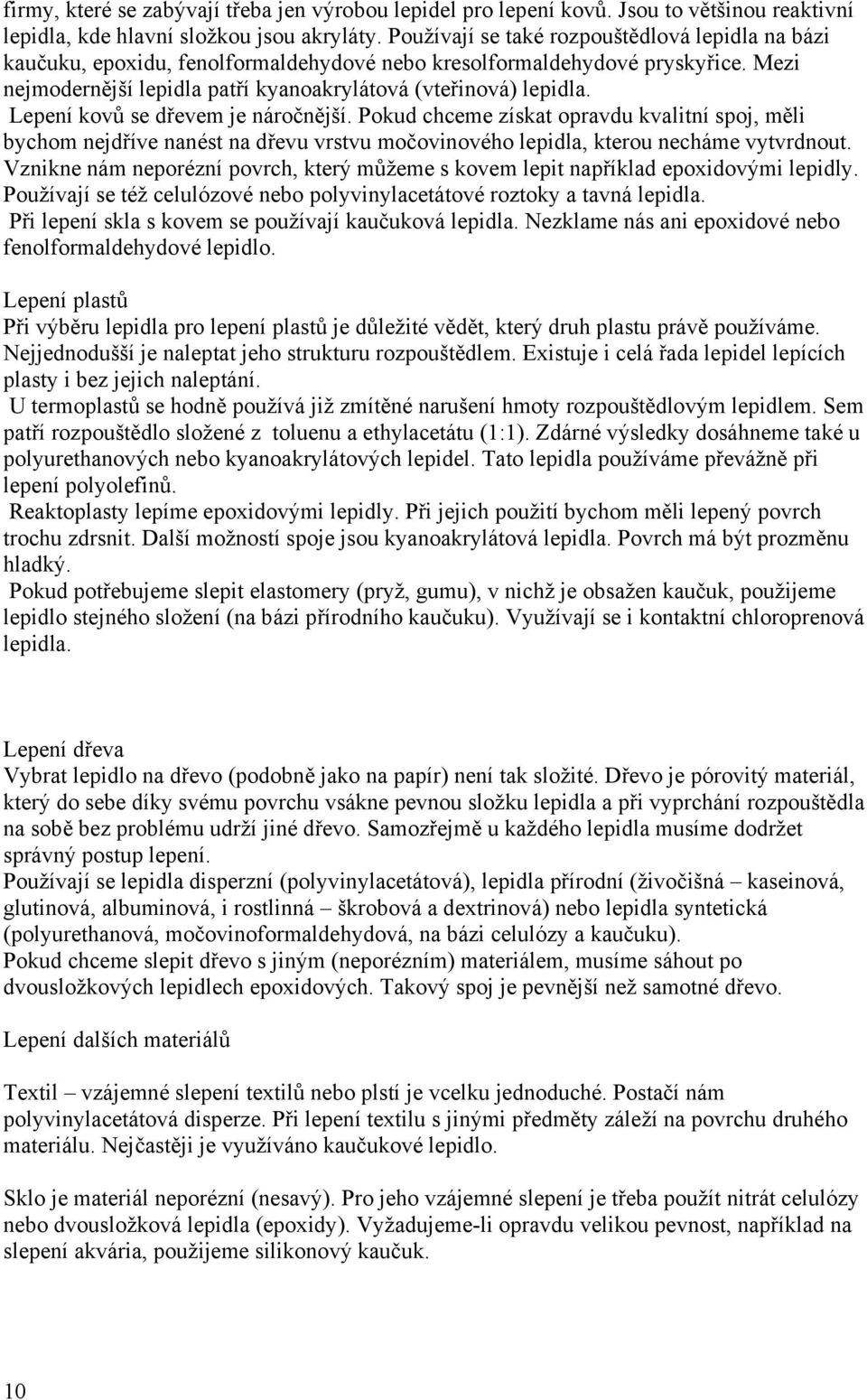 Lepení kovů se dřevem je náročnější. Pokud chceme získat opravdu kvalitní spoj, měli bychom nejdříve nanést na dřevu vrstvu močovinového lepidla, kterou necháme vytvrdnout.