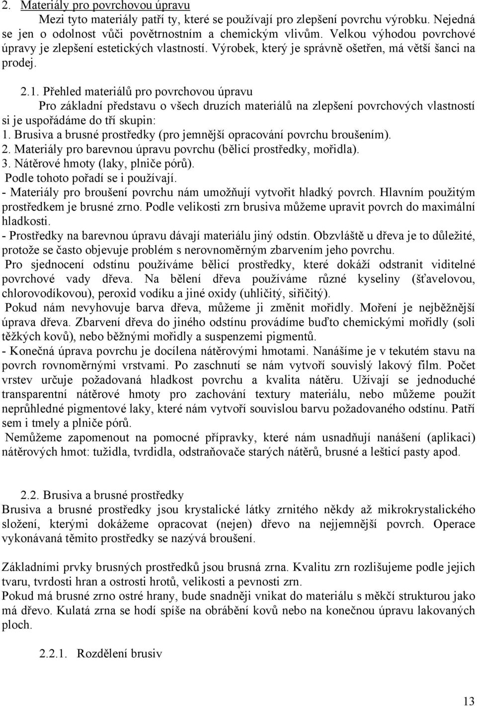 Přehled materiálů pro povrchovou úpravu Pro základní představu o všech druzích materiálů na zlepšení povrchových vlastností si je uspořádáme do tří skupin: 1.