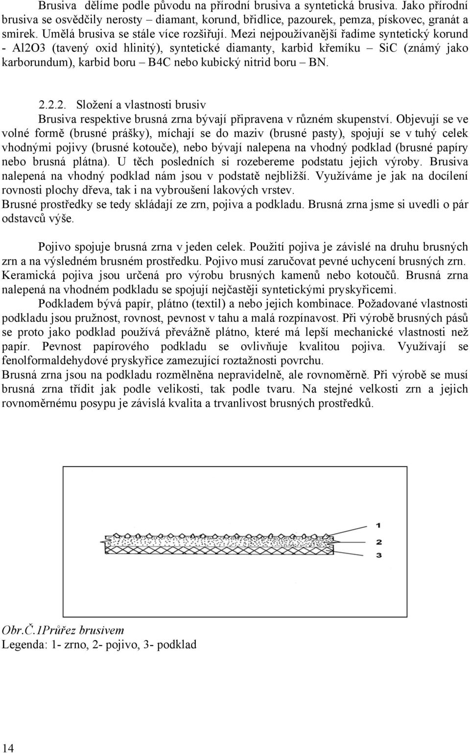 Mezi nejpoužívanější řadíme syntetický korund - Al2O3 (tavený oxid hlinitý), syntetické diamanty, karbid křemíku SiC (známý jako karborundum), karbid boru B4C nebo kubický nitrid boru BN. 2.2.2. Složení a vlastnosti brusiv Brusiva respektive brusná zrna bývají připravena v různém skupenství.