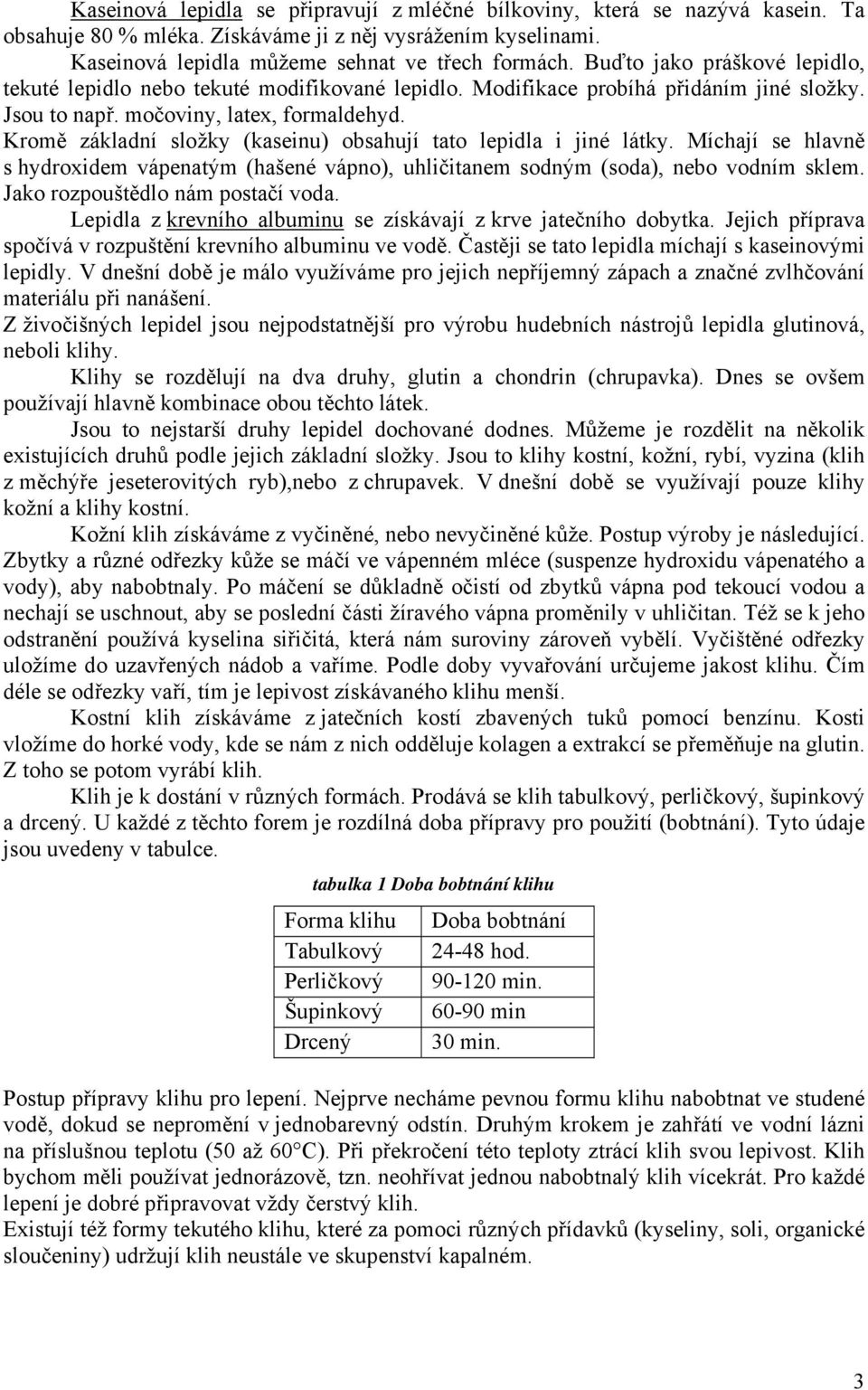 Kromě základní složky (kaseinu) obsahují tato lepidla i jiné látky. Míchají se hlavně s hydroxidem vápenatým (hašené vápno), uhličitanem sodným (soda), nebo vodním sklem.