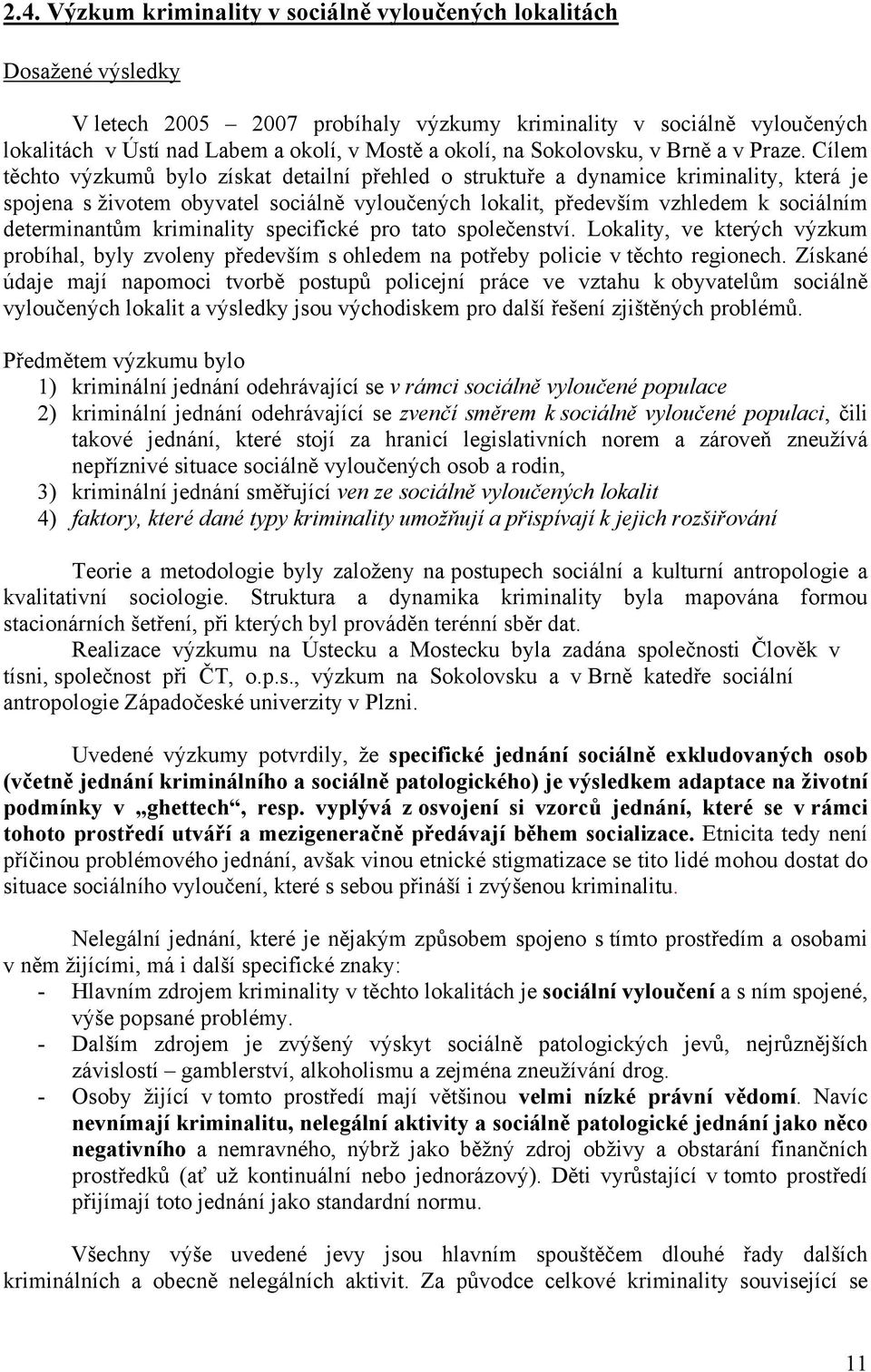 Cílem těchto výzkumů bylo získat detailní přehled o struktuře a dynamice kriminality, která je spojena s životem obyvatel sociálně vyloučených lokalit, především vzhledem k sociálním determinantům