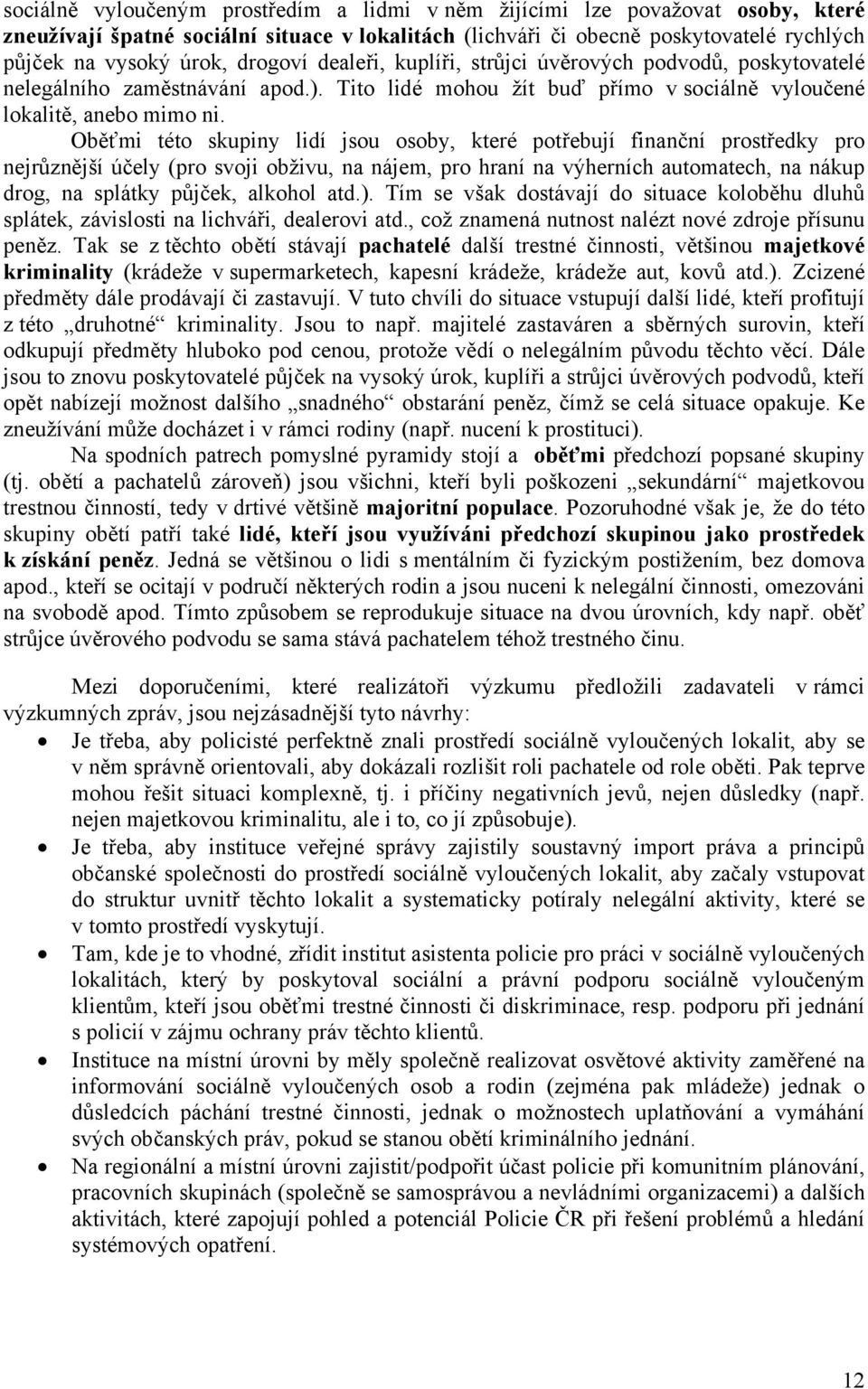 Oběťmi této skupiny lidí jsou osoby, které potřebují finanční prostředky pro nejrůznější účely (pro svoji obživu, na nájem, pro hraní na výherních automatech, na nákup drog, na splátky půjček,