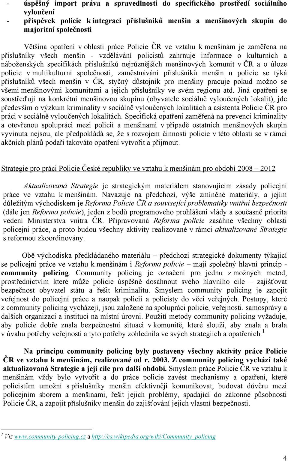 menšinových komunit v ČR a o úloze policie v multikulturní společnosti, zaměstnávání příslušníků menšin u policie se týká příslušníků všech menšin v ČR, styčný důstojník pro menšiny pracuje pokud