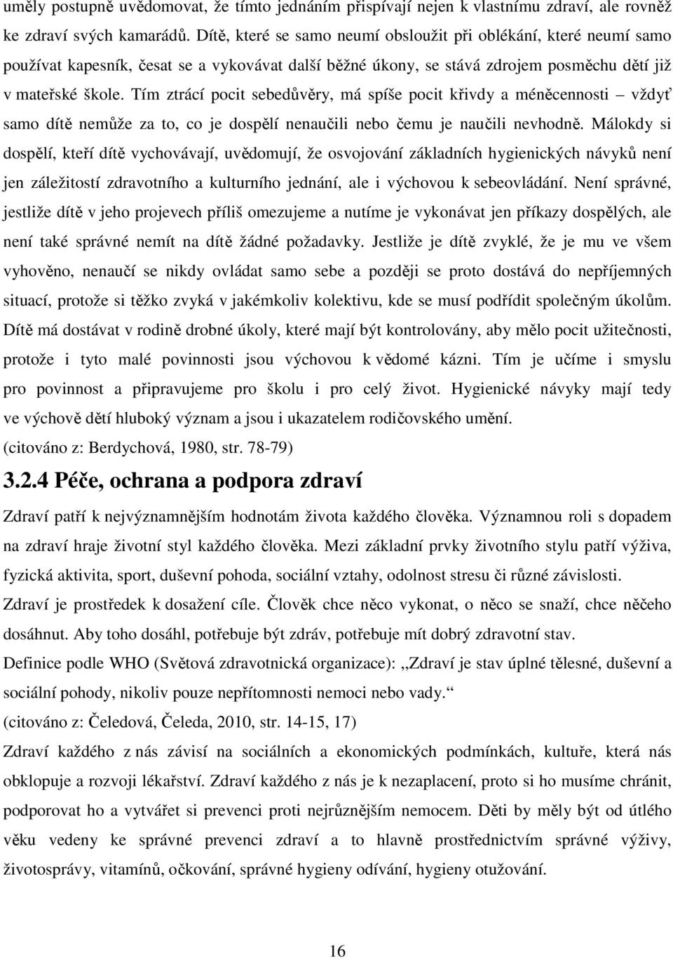 Tím ztrácí pocit sebedůvěry, má spíše pocit křivdy a méněcennosti vždyť samo dítě nemůže za to, co je dospělí nenaučili nebo čemu je naučili nevhodně.