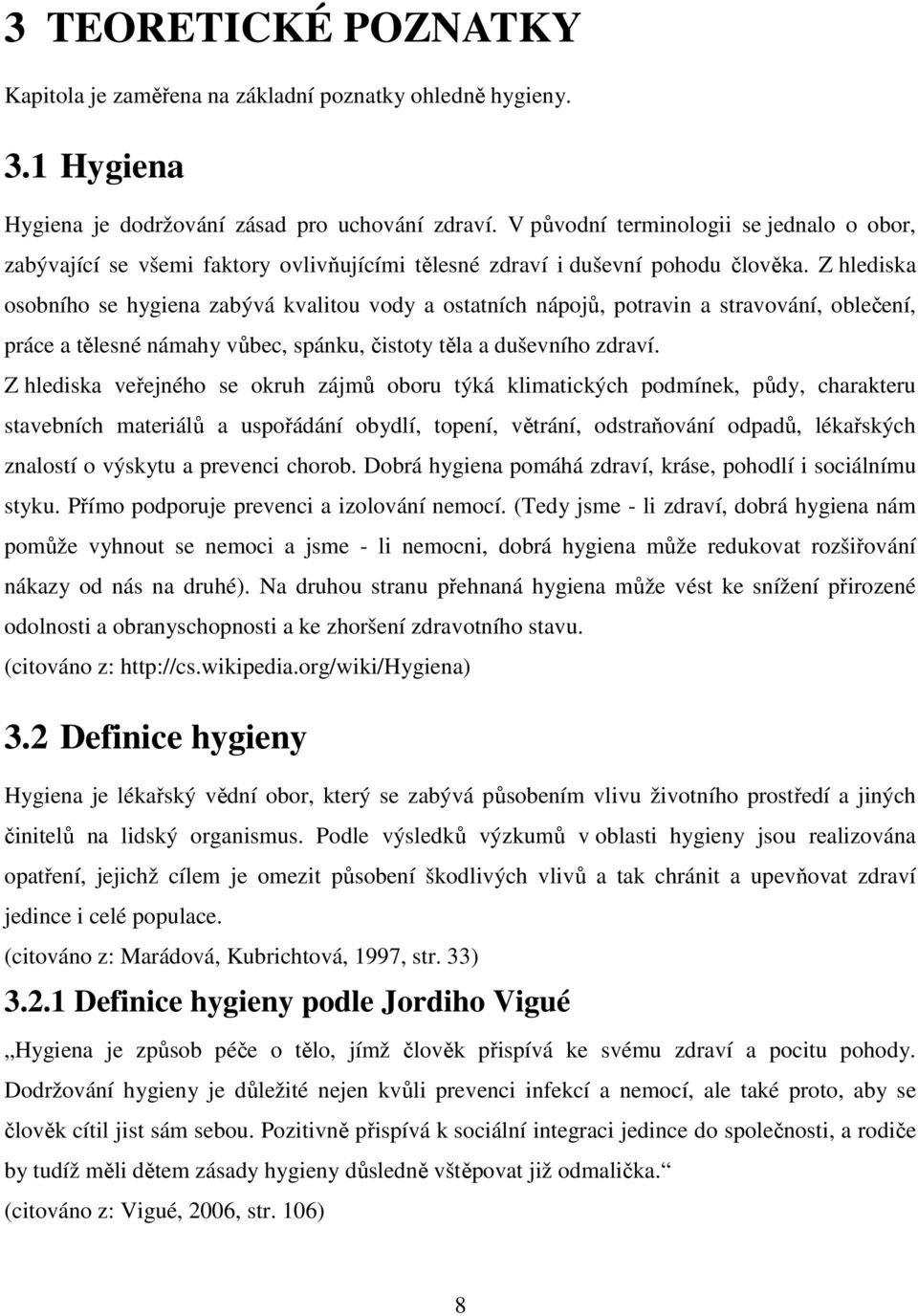 Z hlediska osobního se hygiena zabývá kvalitou vody a ostatních nápojů, potravin a stravování, oblečení, práce a tělesné námahy vůbec, spánku, čistoty těla a duševního zdraví.