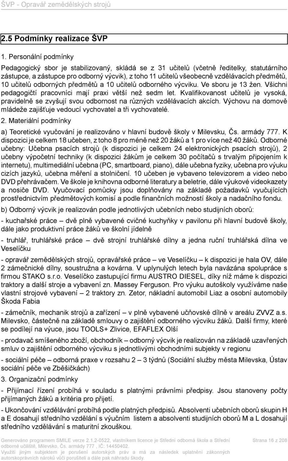 předmětů, 10 učitelů odborných předmětů a 10 učitelů odborného výcviku. Ve sboru je 13 žen. Všichni pedagogičtí pracovníci mají praxi větší než sedm let.