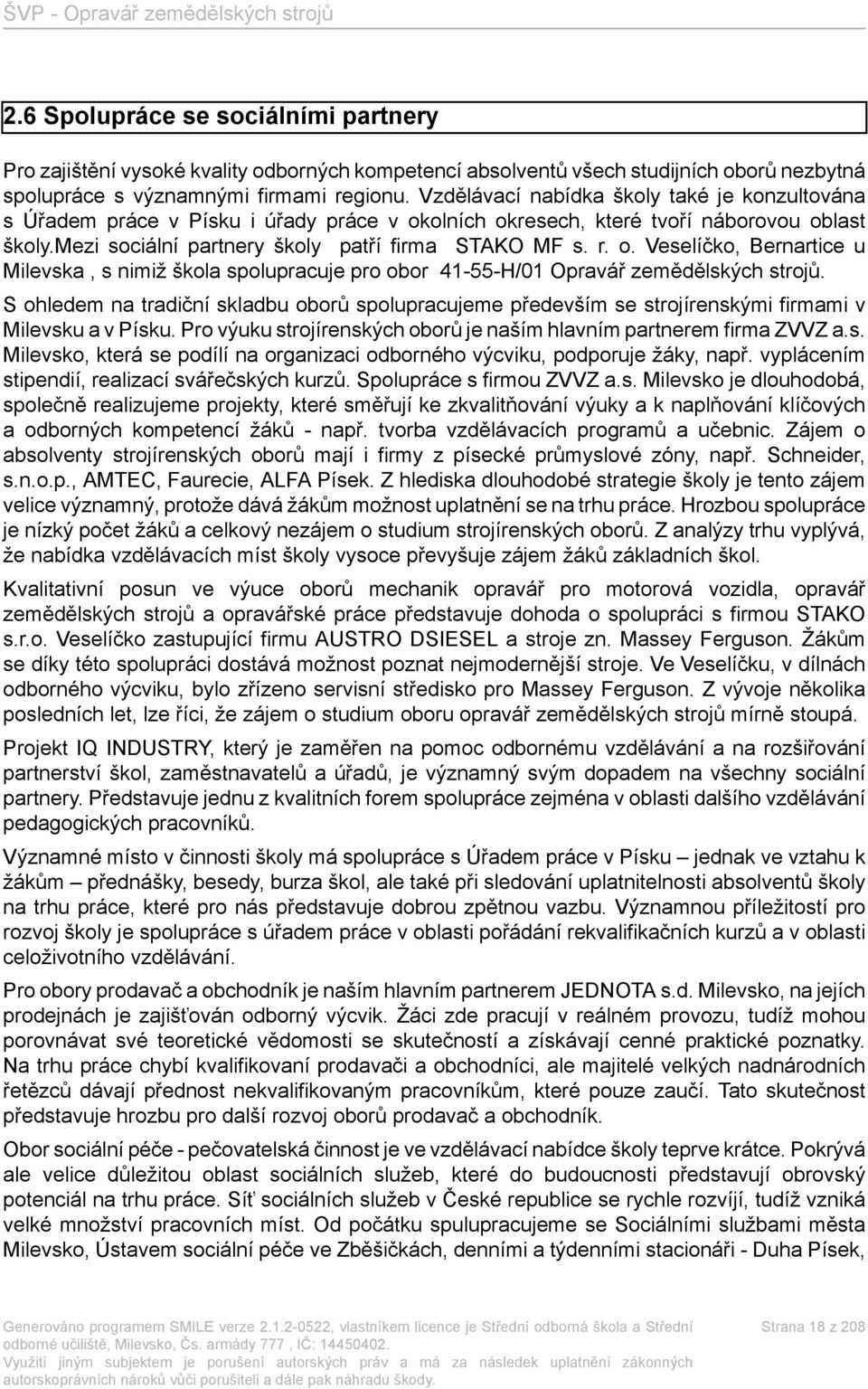 S ohledem na tradiční skladbu oborů spolupracujeme především se strojírenskými firmami v Milevsku a v Písku. Pro výuku strojírenských oborů je naším hlavním partnerem firma ZVVZ a.s. Milevsko, která se podílí na organizaci odborného výcviku, podporuje žáky, např.