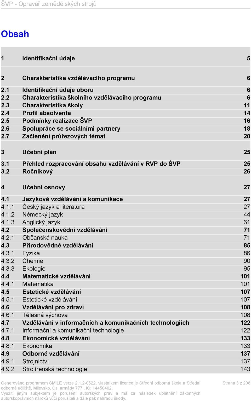 1 Přehled rozpracování obsahu vzdělávání v RVP do ŠVP 25 3.2 Ročníkový 26 4 Učební osnovy 27 4.1 Jazykové vzdělávání a komunikace 27 4.1.1 Český jazyk a literatura 27 4.1.2 Německý jazyk 44 4.1.3 Anglický jazyk 61 4.