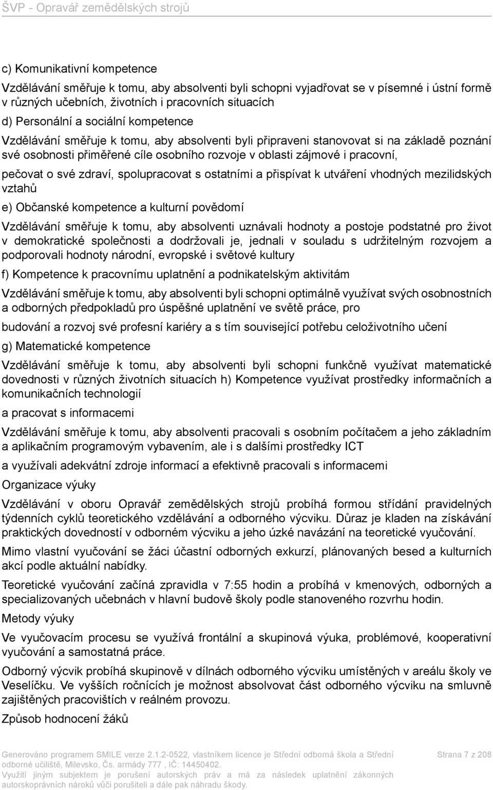 spolupracovat s ostatními a přispívat k utváření vhodných mezilidských vztahů e) Občanské kompetence a kulturní povědomí Vzdělávání směřuje k tomu, aby absolventi uznávali hodnoty a postoje podstatné