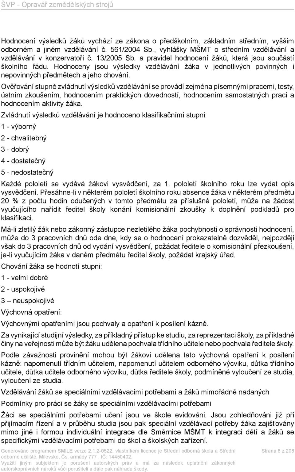 Ověřování stupně zvládnutí výsledků vzdělávání se provádí zejména písemnými pracemi, testy, ústním zkoušením, hodnocením praktických dovedností, hodnocením samostatných prací a hodnocením aktivity