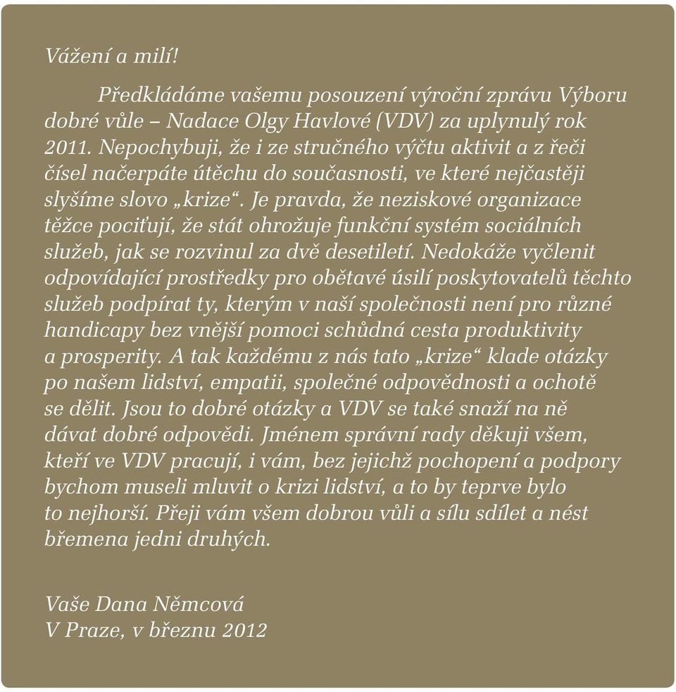 Je pravda, že neziskové organizace těžce pociťují, že stát ohrožuje funkční systém sociálních služeb, jak se rozvinul za dvě desetiletí.