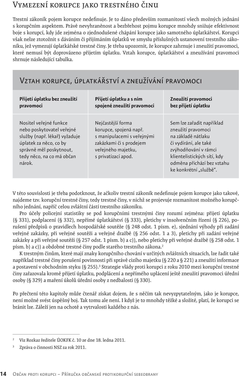 Korupci však nelze ztotožnit s dáváním či přijímáním úplatků ve smyslu příslušných ustanovení trestního zákoníku, jež vymezují úplatkářské trestné činy.