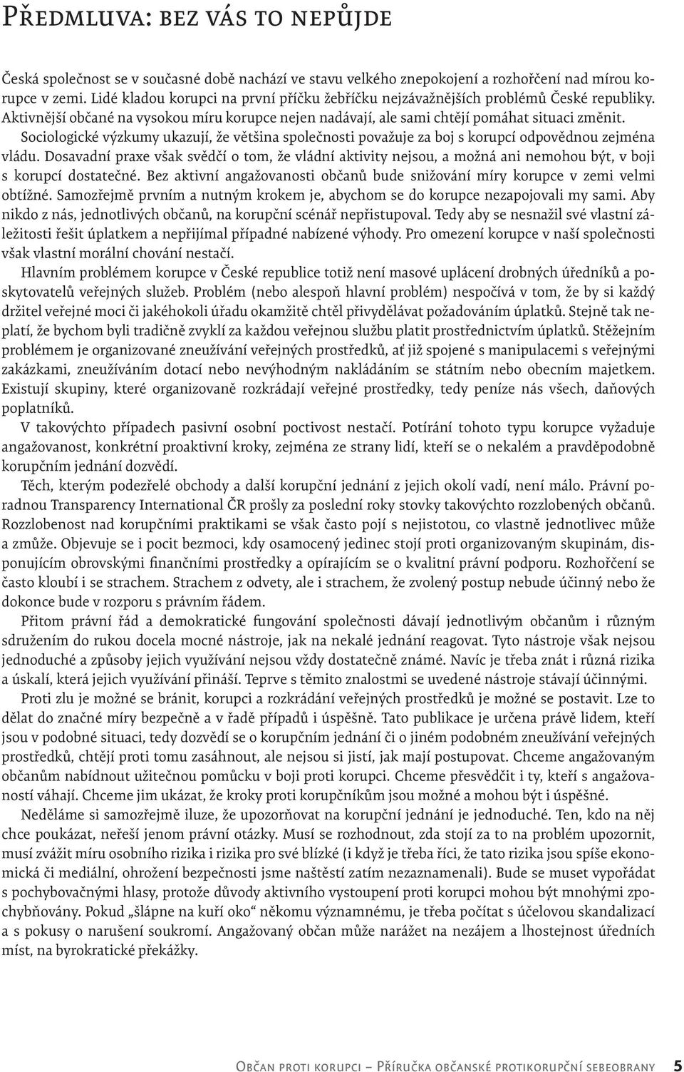 Sociologické výzkumy ukazují, že většina společnosti považuje za boj s korupcí odpovědnou zejména vládu.