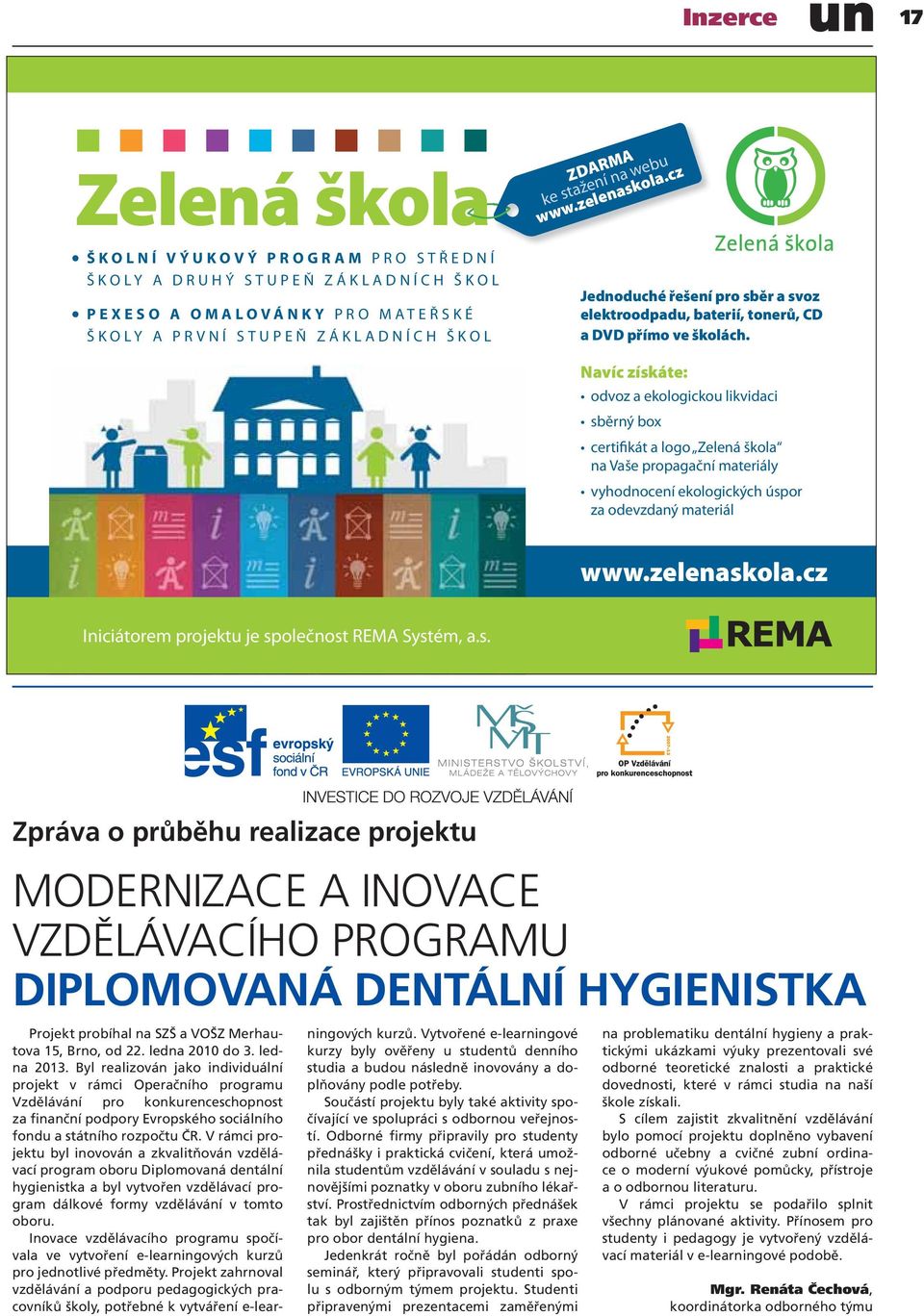 cz Zpráva o průběhu realizace projektu MODERNIZACE A INOVACE VZDĚLÁVACÍHO PROGRAMU DIPLOMOVANÁ DENTÁLNÍ HYGIENISTKA Projekt probíhal na SZŠ a VOŠZ Merhautova 15, Brno, od 22. ledna 2010 do 3.