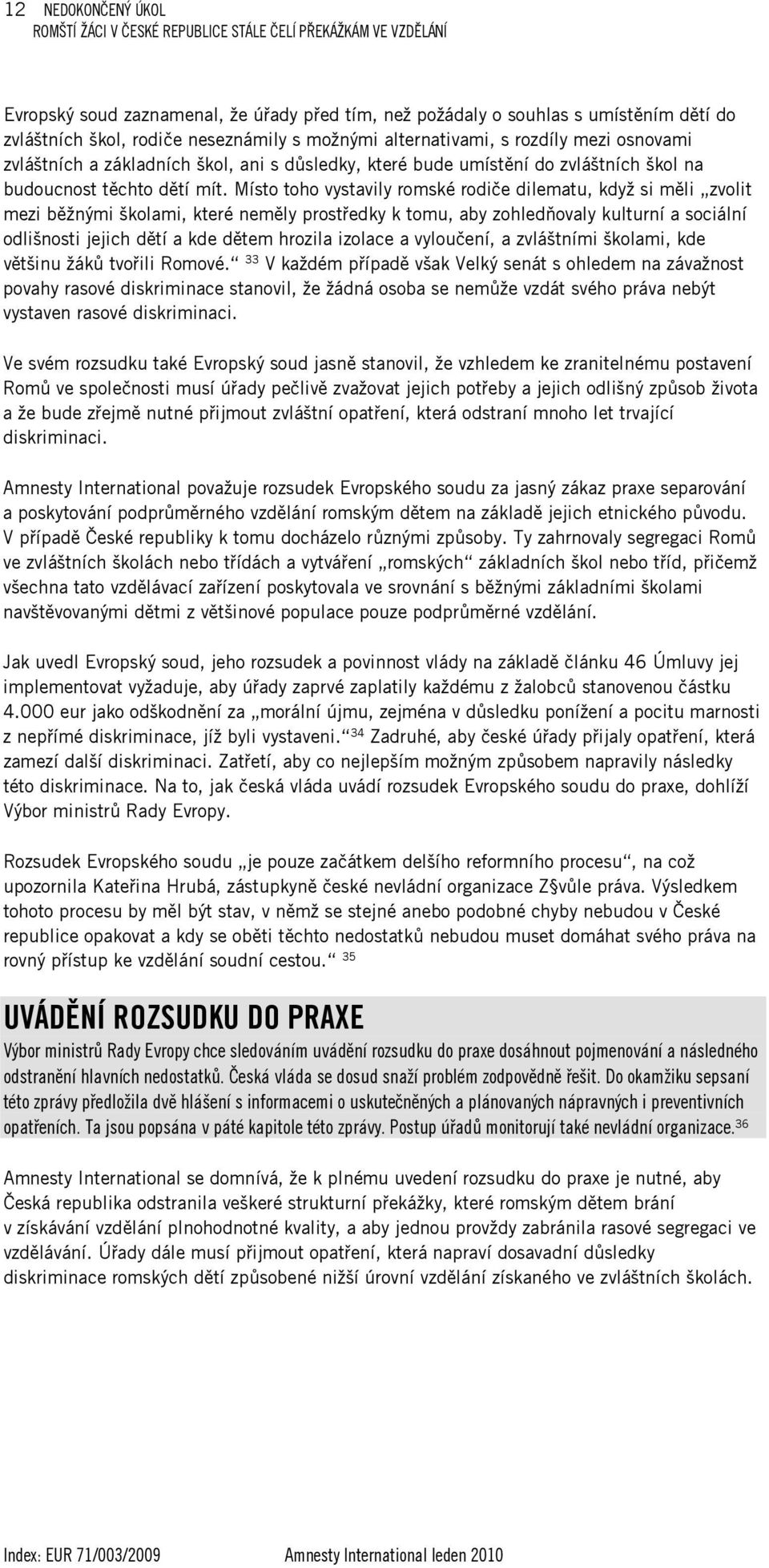 Místo toho vystavily romské rodiče dilematu, když si měli zvolit mezi běžnými školami, které neměly prostředky k tomu, aby zohledňovaly kulturní a sociální odlišnosti jejich dětí a kde dětem hrozila