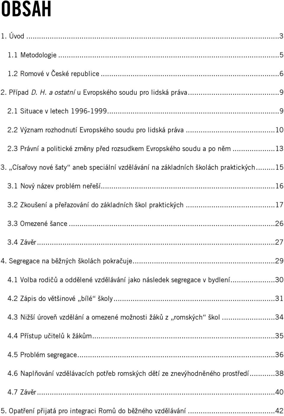 ..16 3.2 Zkoušení a přeřazování do základních škol praktických...17 3.3 Omezené šance...26 3.4 Závěr...27 4. Segregace na běžných školách pokračuje...29 4.