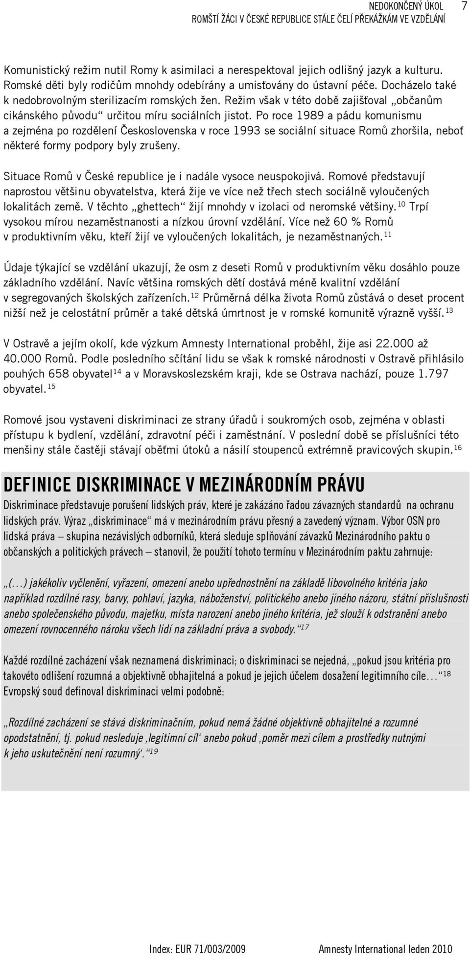 Po roce 1989 a pádu komunismu a zejména po rozdělení Československa v roce 1993 se sociální situace Romů zhoršila, neboť některé formy podpory byly zrušeny.