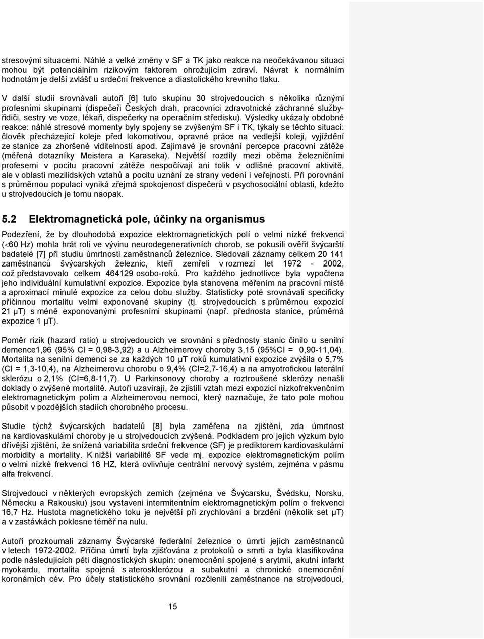 V další studii srovnávali autoři [6] tuto skupinu 30 strojvedoucích s několika různými profesními skupinami (dispečeři Českých drah, pracovníci zdravotnické záchranné službyřidiči, sestry ve voze,