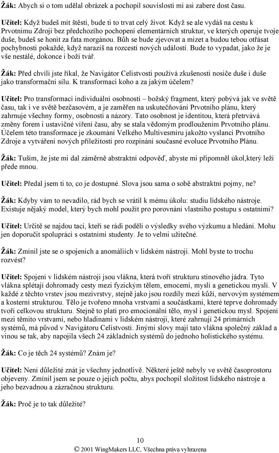 Bůh se bude zjevovat a mizet a budou tebou otřásat pochybnosti pokaždé, když narazíš na rozcestí nových událostí. Bude to vypadat, jako že je vše nestálé, dokonce i boží tvář.