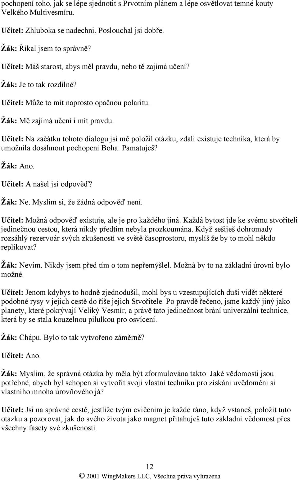 Učitel: Na začátku tohoto dialogu jsi mě položil otázku, zdali existuje technika, která by umožnila dosáhnout pochopení Boha. Pamatuješ? Žák: Ano. Učitel: A našel jsi odpověď? Žák: Ne.