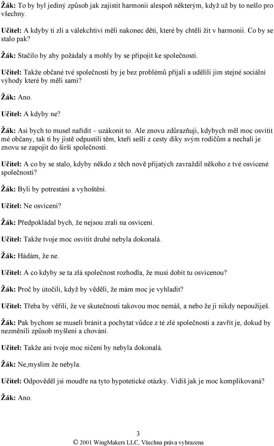 Učitel: Takže občané tvé společnosti by je bez problémů přijali a udělili jim stejné sociální výhody které by měli sami? Žák: Ano. Učitel: A kdyby ne? Žák: Asi bych to musel nařídit uzákonit to.