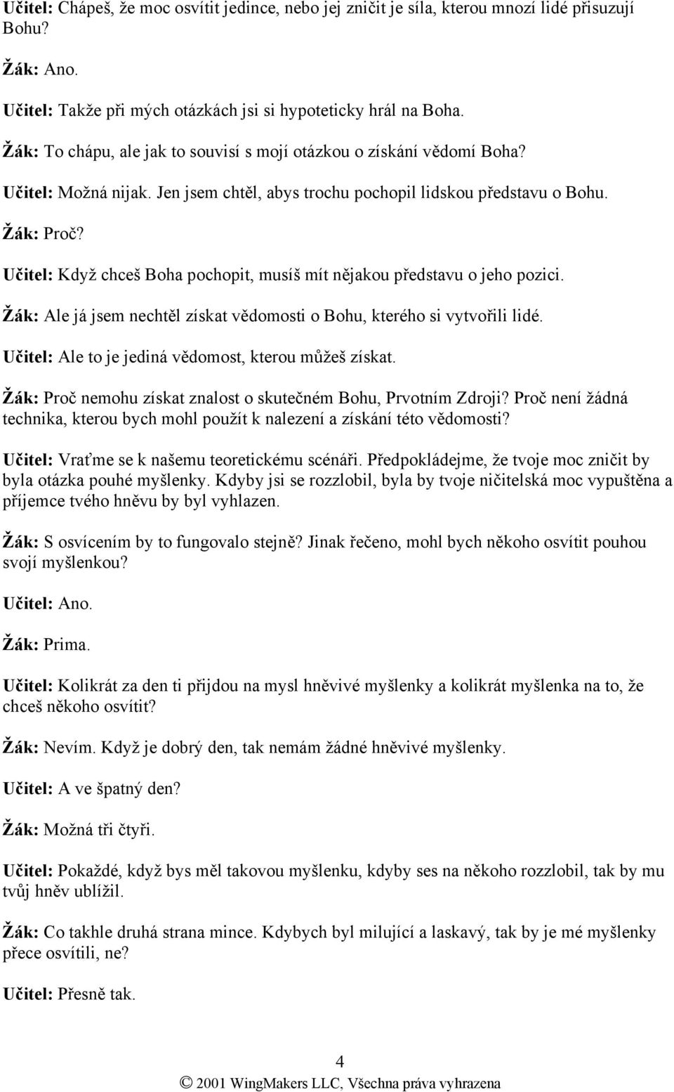 Učitel: Když chceš Boha pochopit, musíš mít nějakou představu o jeho pozici. Žák: Ale já jsem nechtěl získat vědomosti o Bohu, kterého si vytvořili lidé.