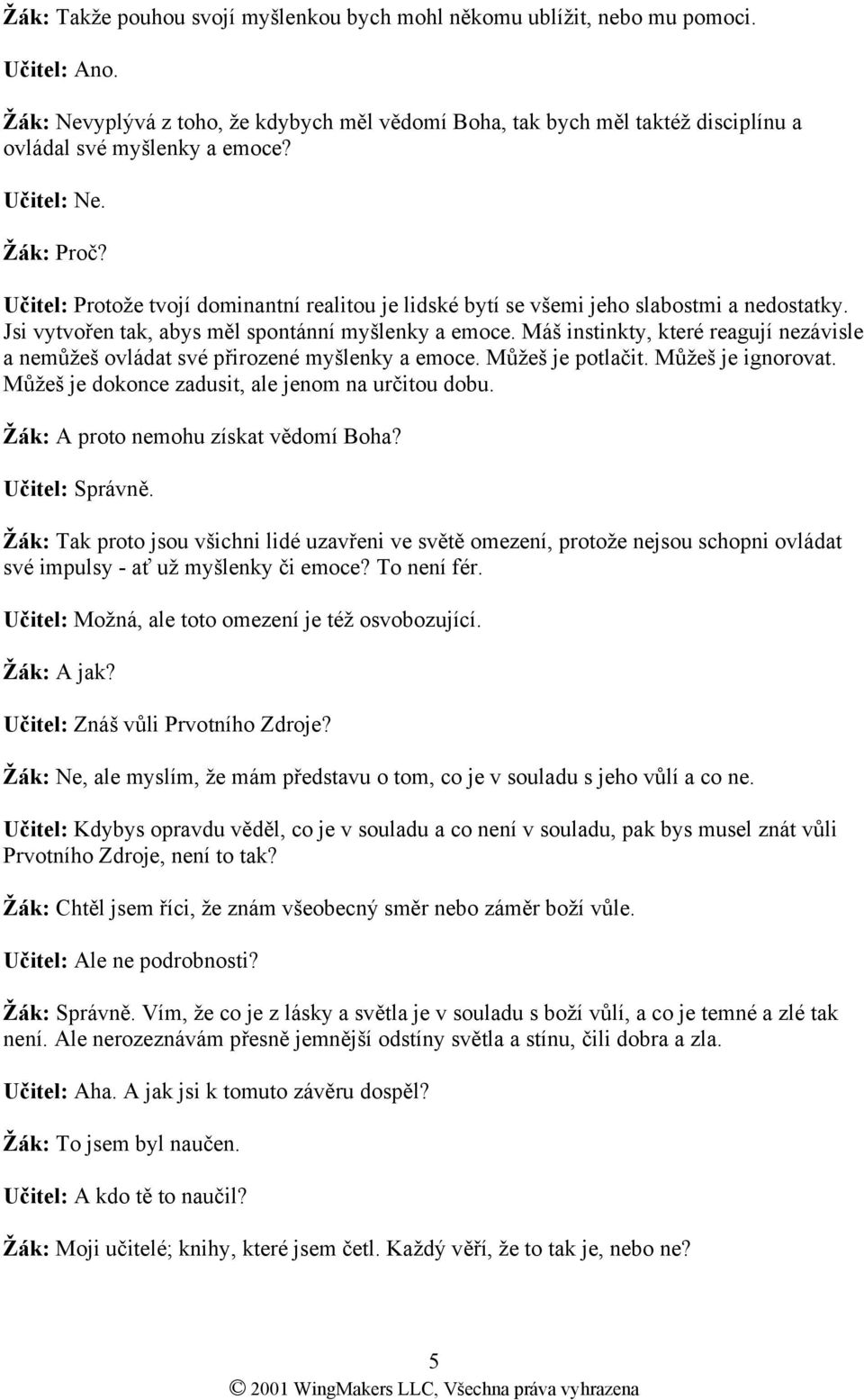 Učitel: Protože tvojí dominantní realitou je lidské bytí se všemi jeho slabostmi a nedostatky. Jsi vytvořen tak, abys měl spontánní myšlenky a emoce.