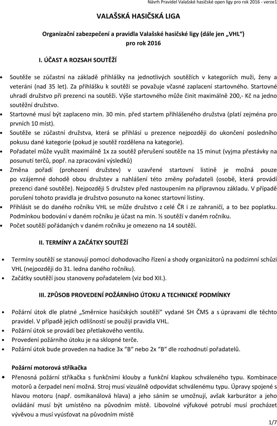 Za přihlášku k soutěži se považuje včasné zaplacení startovného. Startovné uhradí družstvo při prezenci na soutěži. Výše startovného může činit maximálně 200,- Kč na jedno soutěžní družstvo.