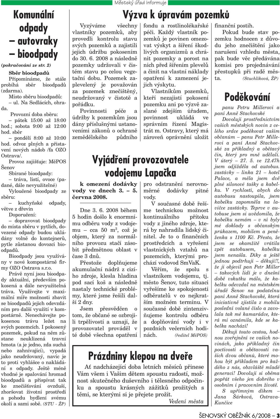 Provoz zajiš uje: MìPOS Šenov Sbírané bioodpady: tráva, listí, ovoce (padané, dále nevyužitelné) Vylouèené bioodpady ze sbìru: kuchyòské odpady, vìtve z døevin Doporuèení: dopravovat bioodpady do