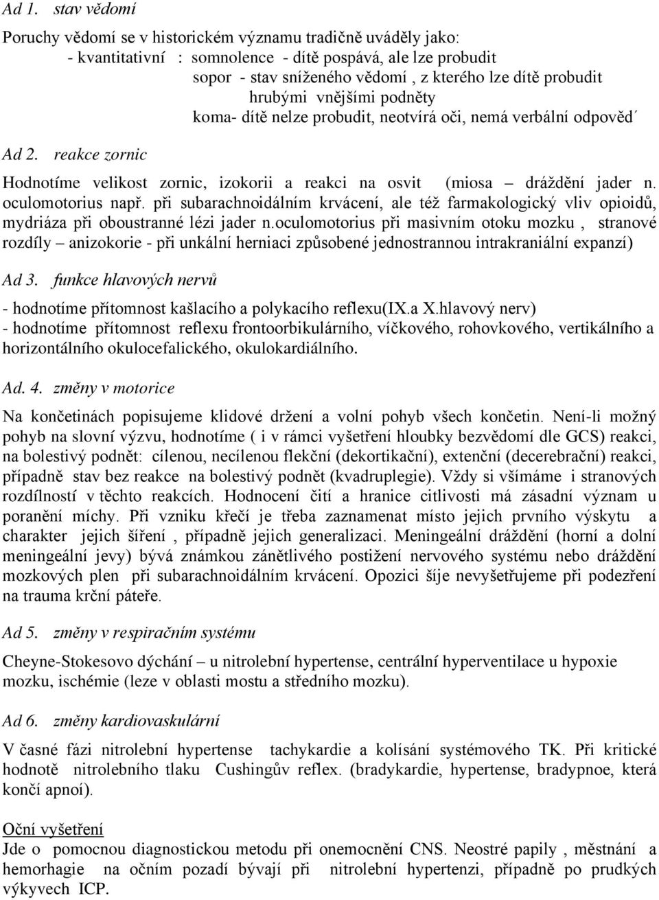 oculomotorius např. při subarachnoidálním krvácení, ale též farmakologický vliv opioidů, mydriáza při oboustranné lézi jader n.