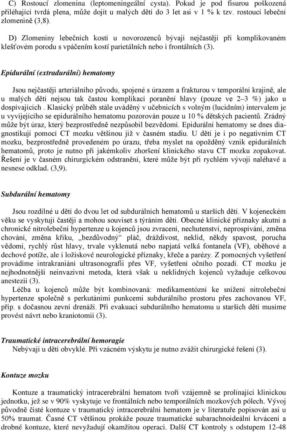 Epidurální (extradurální) hematomy Jsou nejčastěji arteriálního původu, spojené s úrazem a frakturou v temporální krajině, ale u malých dětí nejsou tak častou komplikací poranění hlavy (pouze ve 2 3