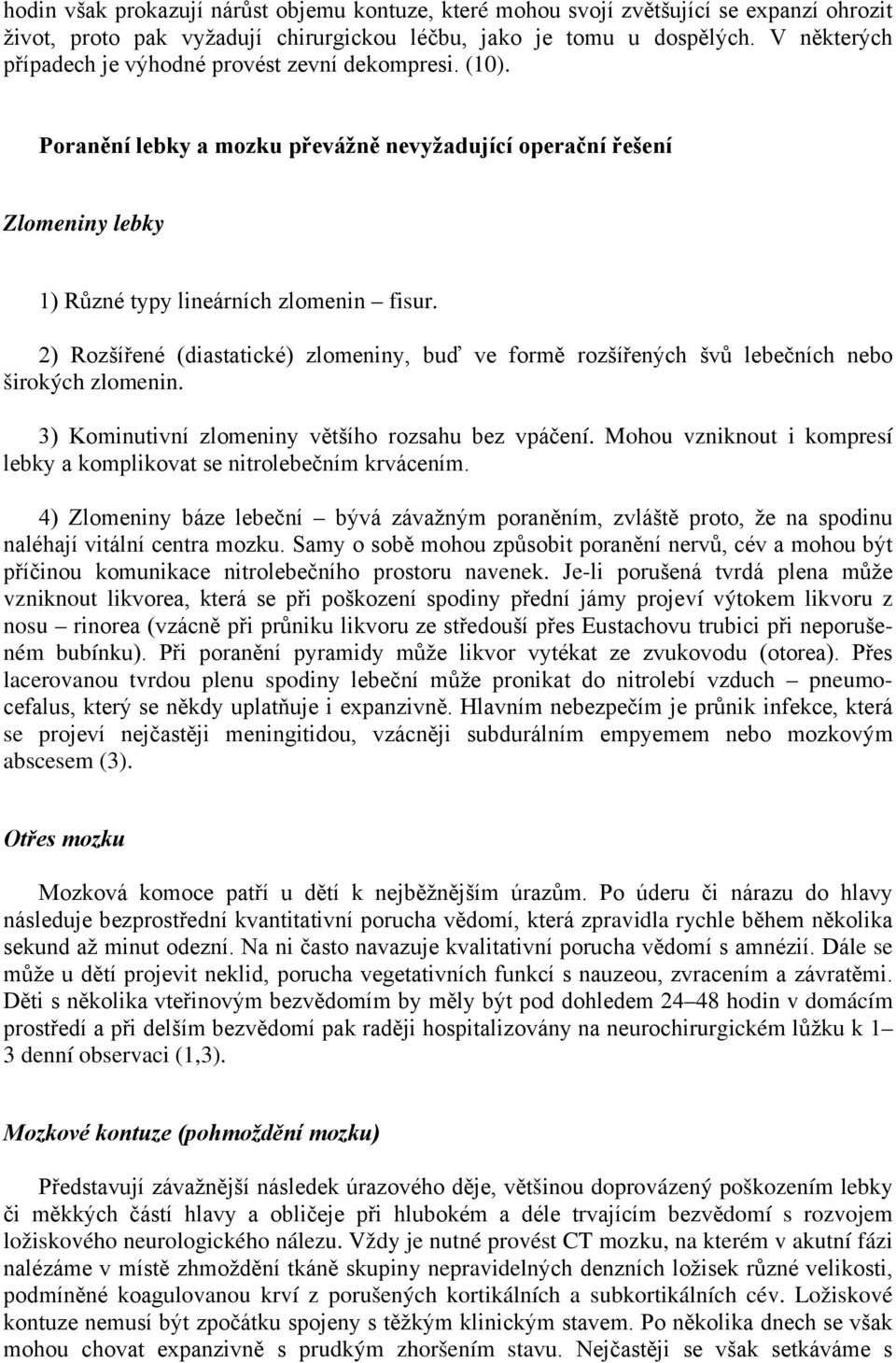 2) Rozšířené (diastatické) zlomeniny, buď ve formě rozšířených švů lebečních nebo širokých zlomenin. 3) Kominutivní zlomeniny většího rozsahu bez vpáčení.