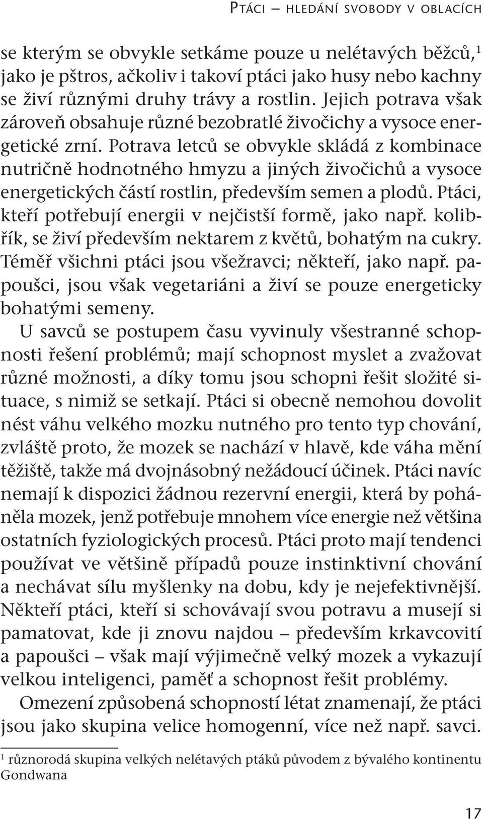 Potrava letců se obvykle skládá z kombinace nutričně hodnotného hmyzu a jiných živočichů a vysoce energetických částí rostlin, především semen a plodů.