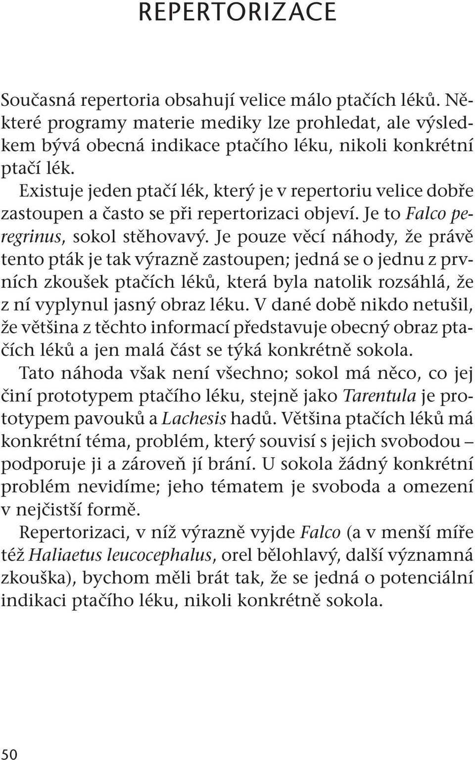 Je pouze věcí náhody, že právě tento pták je tak výrazně zastoupen; jedná se o jednu z prvních zkoušek ptačích léků, která byla natolik rozsáhlá, že z ní vyplynul jasný obraz léku.