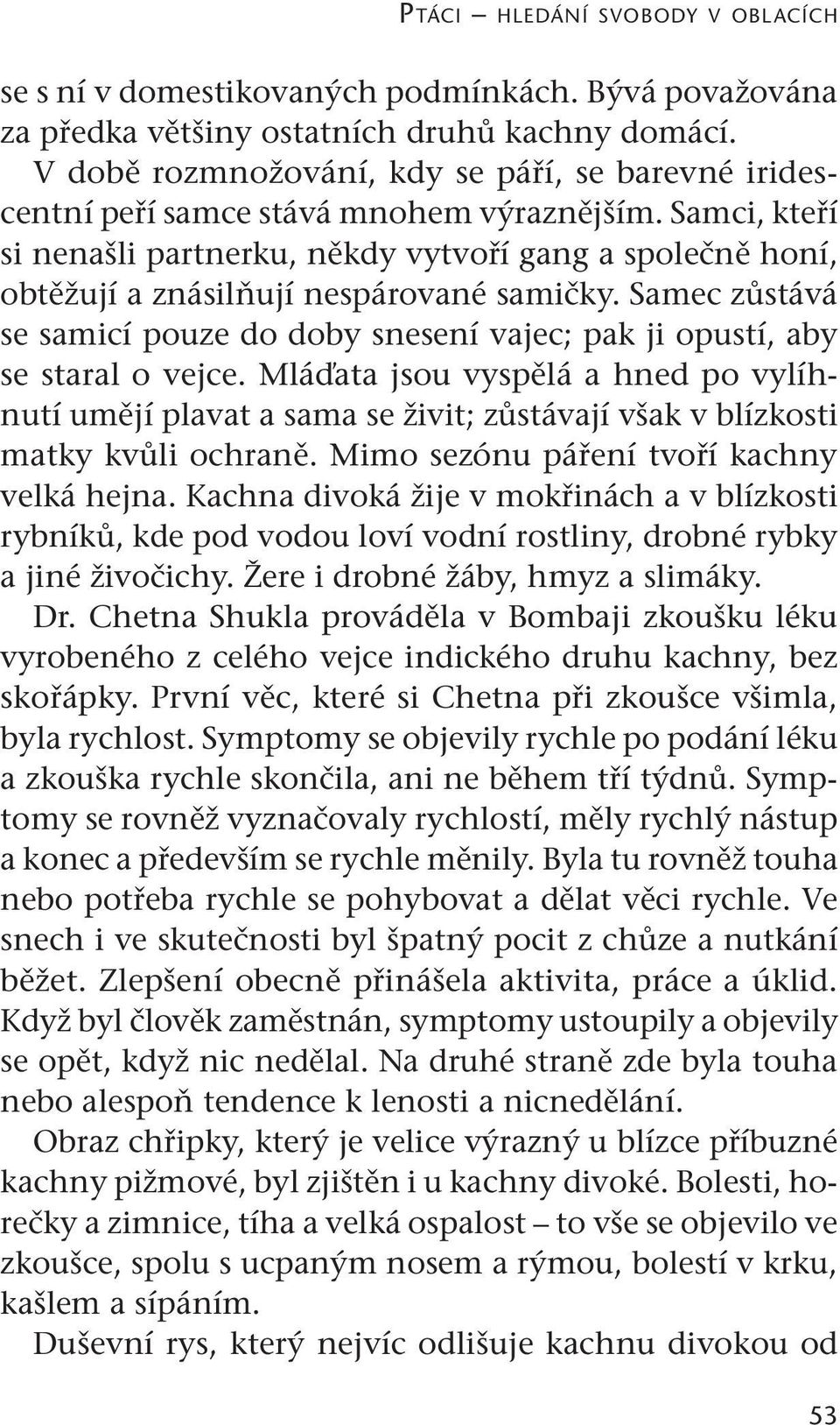 Samci, kteří si nenašli partnerku, někdy vytvoří gang a společně honí, obtěžují a znásilňují nespárované samičky.