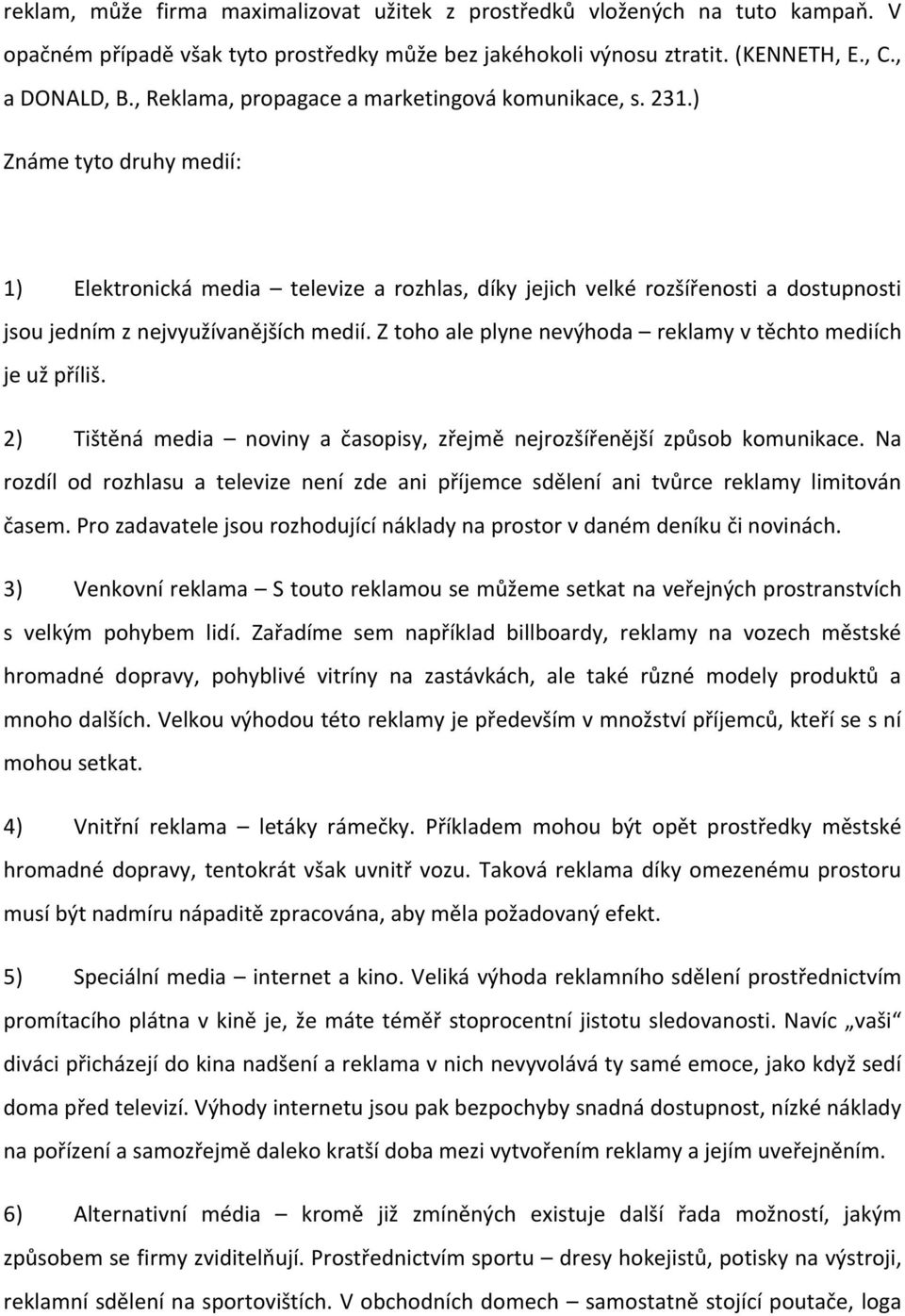 ) Známe tyto druhy medií: 1) Elektronická media televize a rozhlas, díky jejich velké rozšířenosti a dostupnosti jsou jedním z nejvyužívanějších medií.