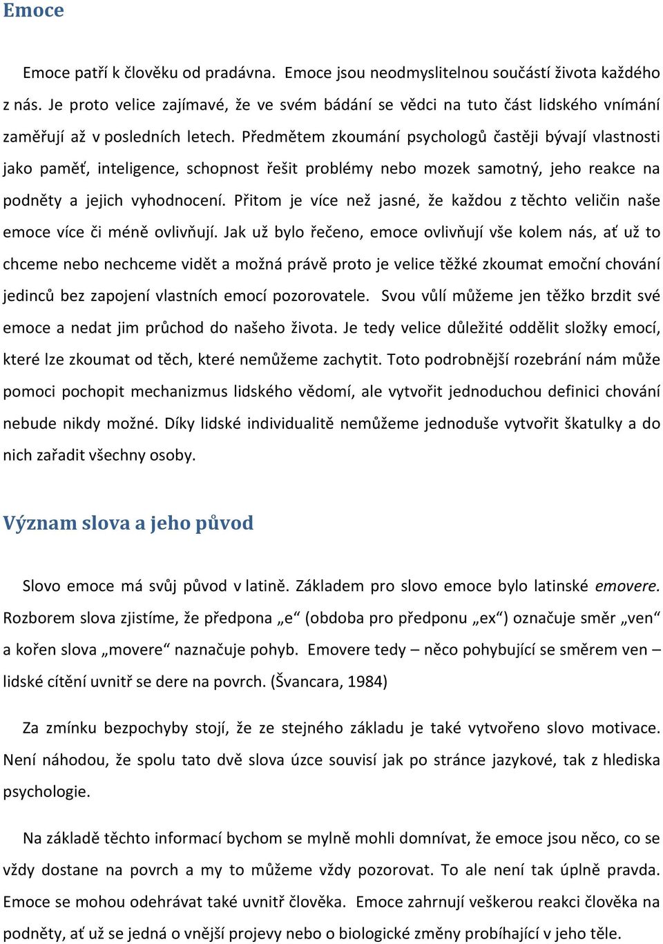 Předmětem zkoumání psychologů častěji bývají vlastnosti jako paměť, inteligence, schopnost řešit problémy nebo mozek samotný, jeho reakce na podněty a jejich vyhodnocení.