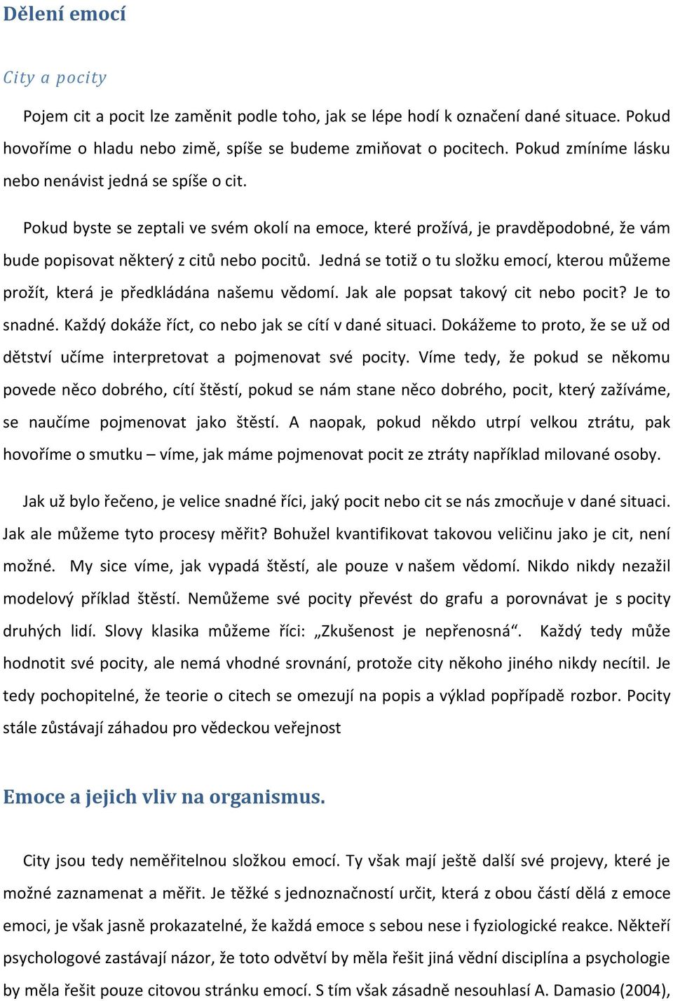 Jedná se totiž o tu složku emocí, kterou můžeme prožít, která je předkládána našemu vědomí. Jak ale popsat takový cit nebo pocit? Je to snadné. Každý dokáže říct, co nebo jak se cítí v dané situaci.