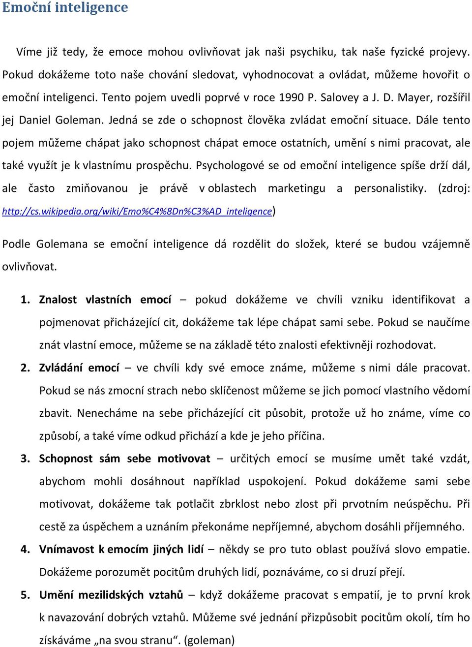 Jedná se zde o schopnost člověka zvládat emoční situace. Dále tento pojem můžeme chápat jako schopnost chápat emoce ostatních, umění s nimi pracovat, ale také využít je k vlastnímu prospěchu.