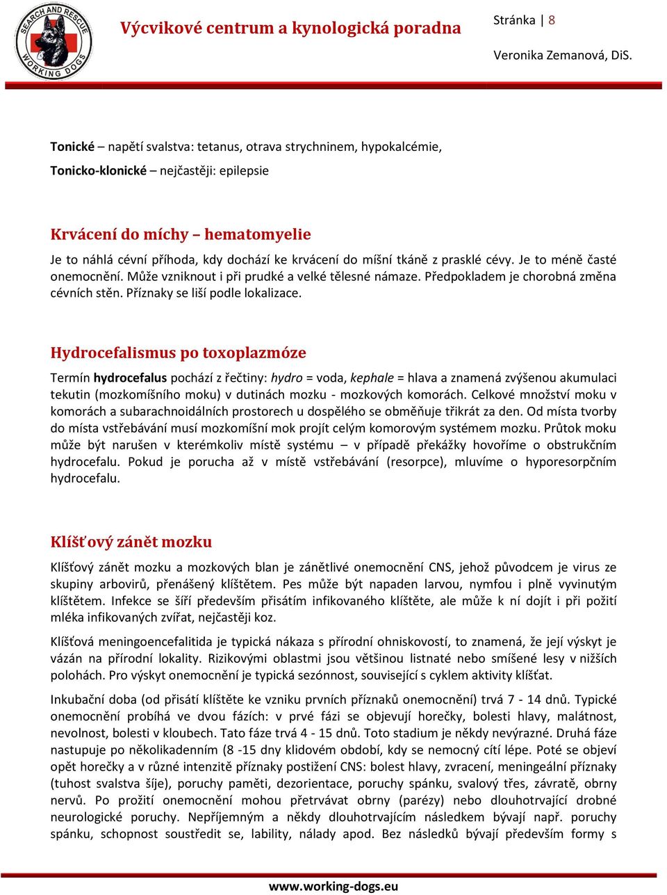 Hydrocefalismus po toxoplazmóze Termín hydrocefalus pochází z řečtiny: hydro = voda, kephale = hlava a znamená zvýšenou akumulaci tekutin (mozkomíšního moku) v dutinách mozku - mozkových komorách.