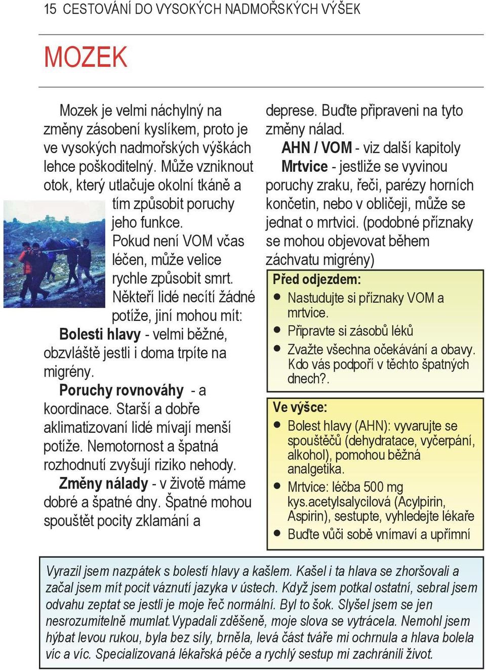 Někteří lidé necítí žádné potíže, jiní mohou mít: Bolesti hlavy - velmi běžné, obzvláště jestli i doma trpíte na migrény. Poruchy rovnováhy - a koordinace.