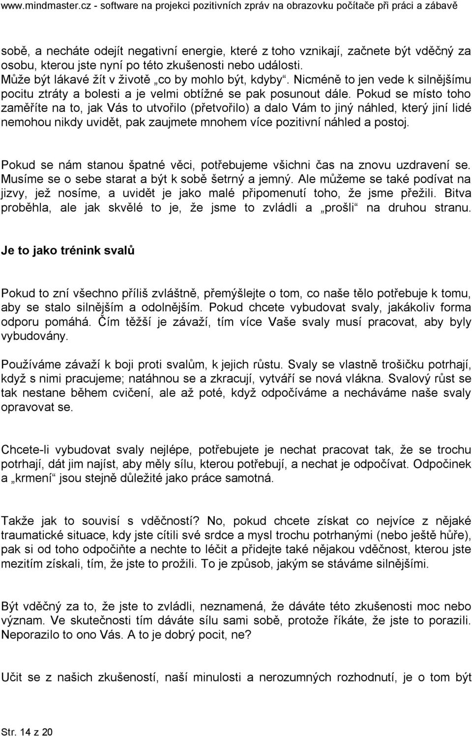 Pokud se místo toho zaměříte na to, jak Vás to utvořilo (přetvořilo) a dalo Vám to jiný náhled, který jiní lidé nemohou nikdy uvidět, pak zaujmete mnohem více pozitivní náhled a postoj.