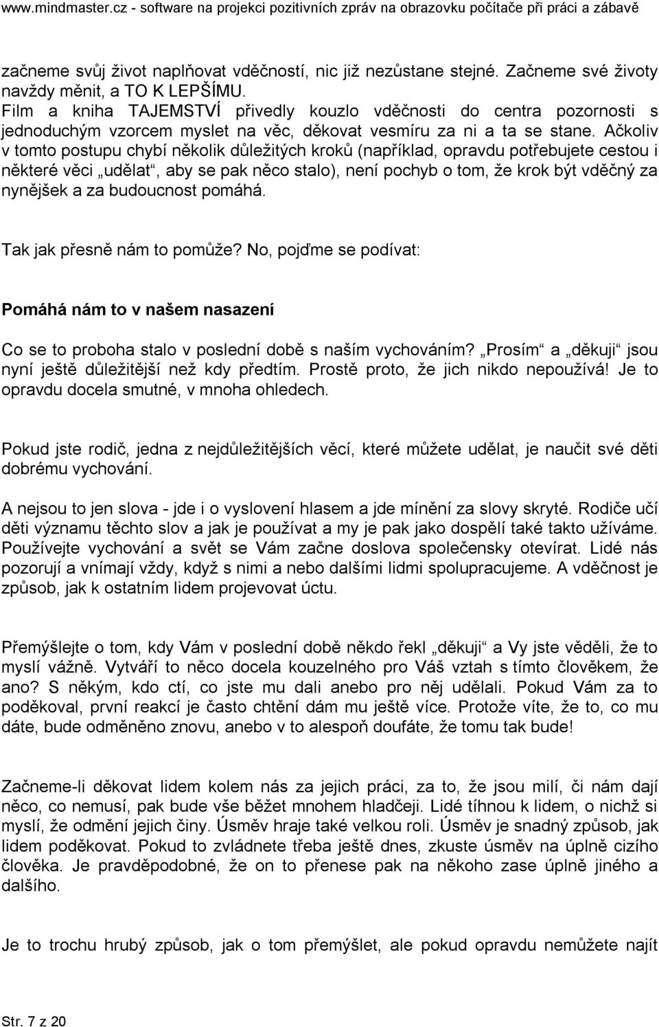 Ačkoliv v tomto postupu chybí několik důležitých kroků (například, opravdu potřebujete cestou i některé věci udělat, aby se pak něco stalo), není pochyb o tom, že krok být vděčný za nynějšek a za