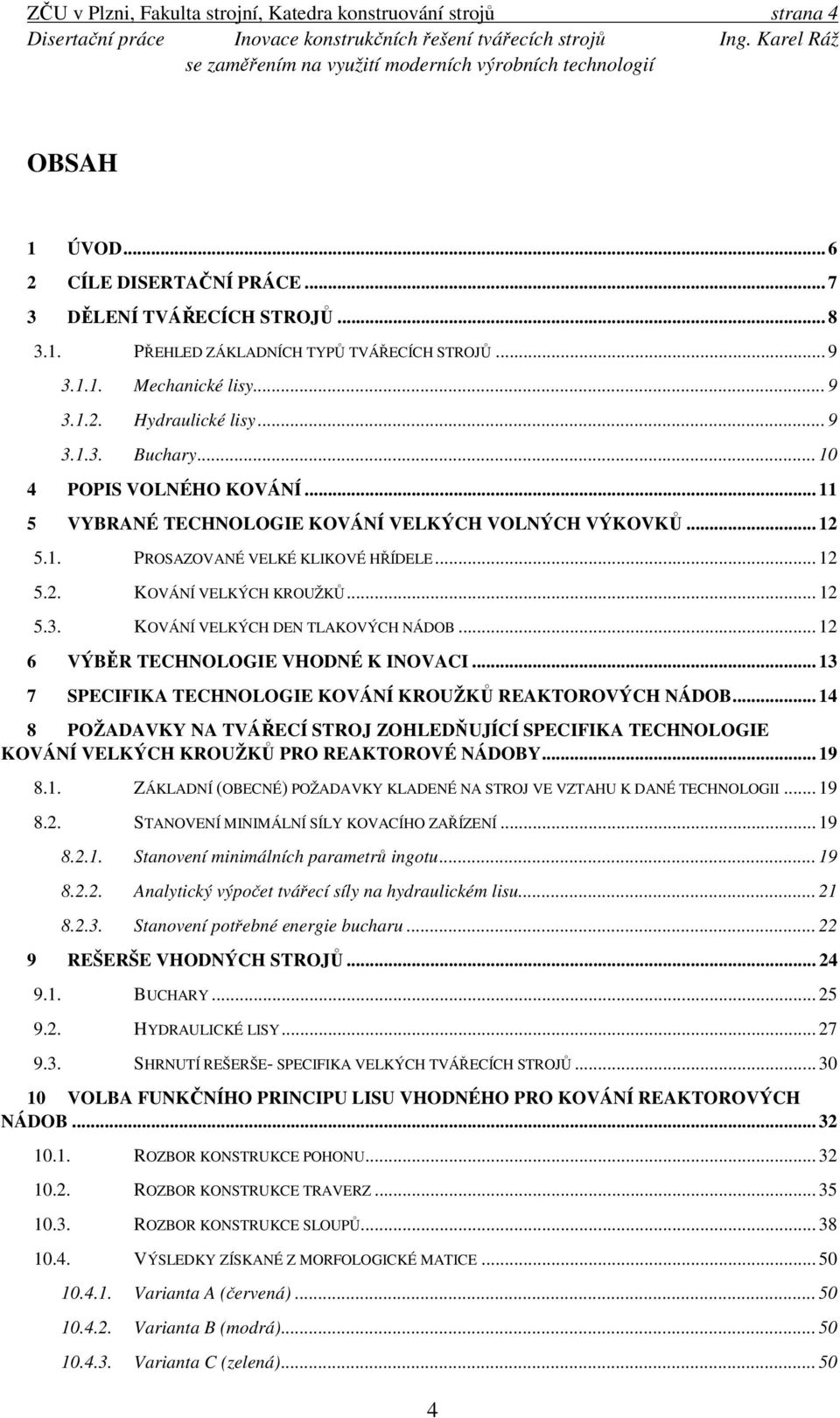 .. 12 5.3. KOVÁNÍ VELKÝCH DEN TLAKOVÝCH NÁDOB... 12 6 VÝBĚR TECHNOLOGIE VHODNÉ K INOVACI... 13 7 SPECIFIKA TECHNOLOGIE KOVÁNÍ KROUŽKŮ REAKTOROVÝCH NÁDOB.