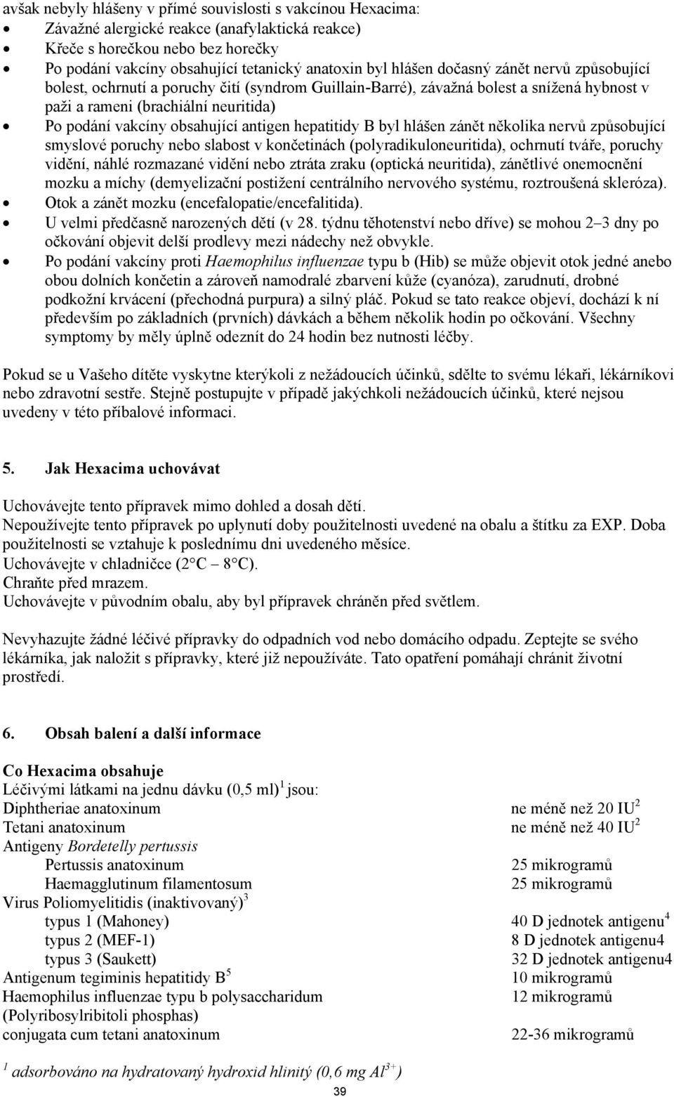 antigen hepatitidy B byl hlášen zánět několika nervů způsobující smyslové poruchy nebo slabost v končetinách (polyradikuloneuritida), ochrnutí tváře, poruchy vidění, náhlé rozmazané vidění nebo