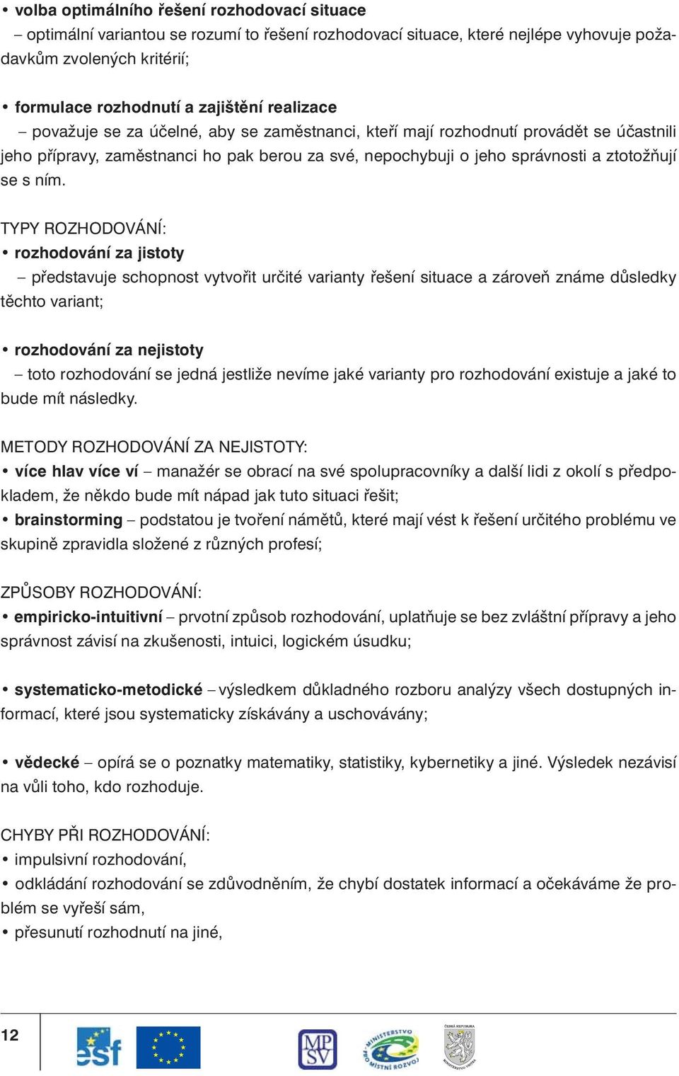 TYPY ROZHODOVÁNÍ: rozhodování za jistoty představuje schopnost vytvořit určité varianty řešení situace a zároveň známe důsledky těchto variant; rozhodování za nejistoty toto rozhodování se jedná