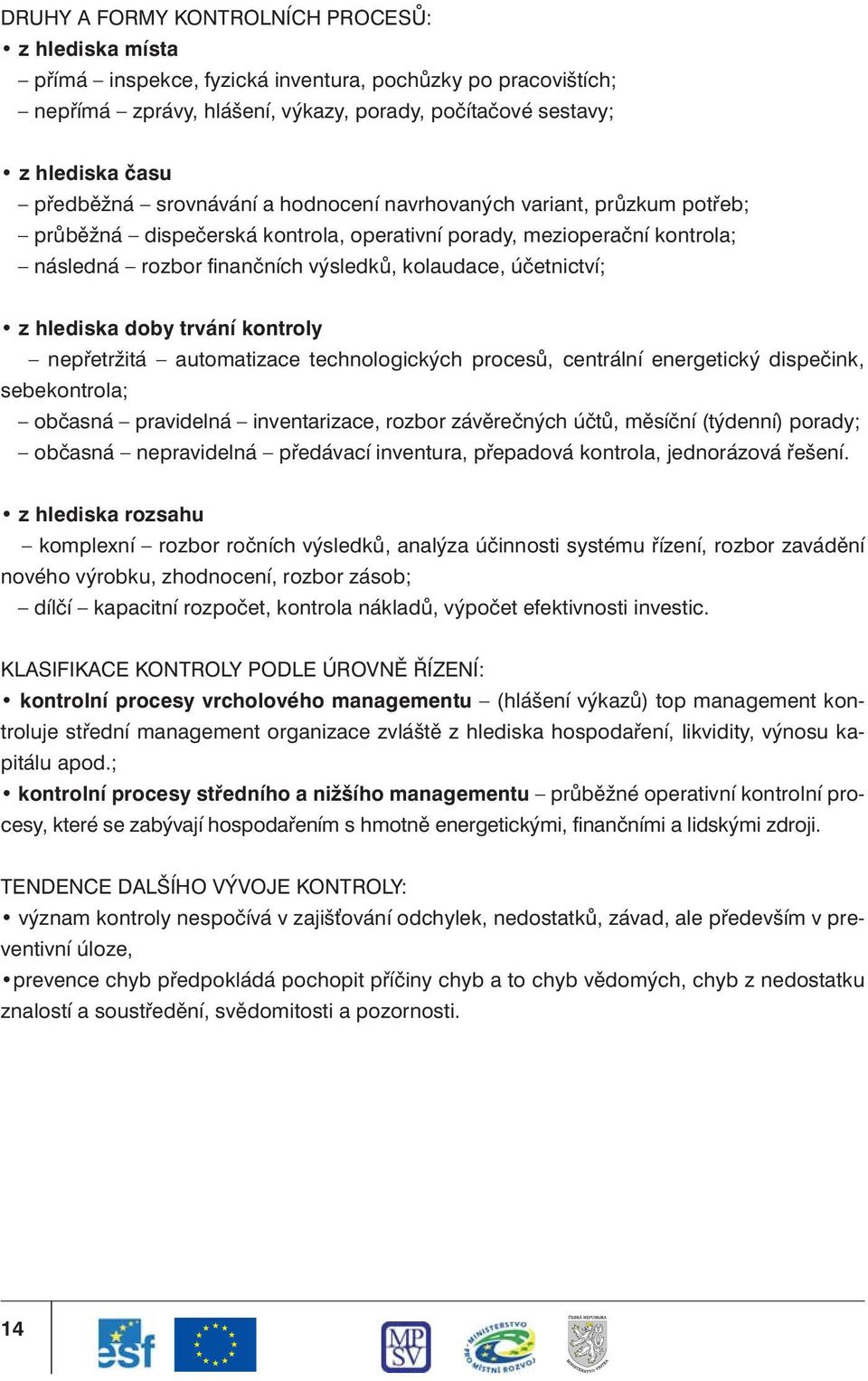 hlediska doby trvání kontroly nepřetržitá automatizace technologických procesů, centrální energetický dispečink, sebekontrola; občasná pravidelná inventarizace, rozbor závěrečných účtů, měsíční