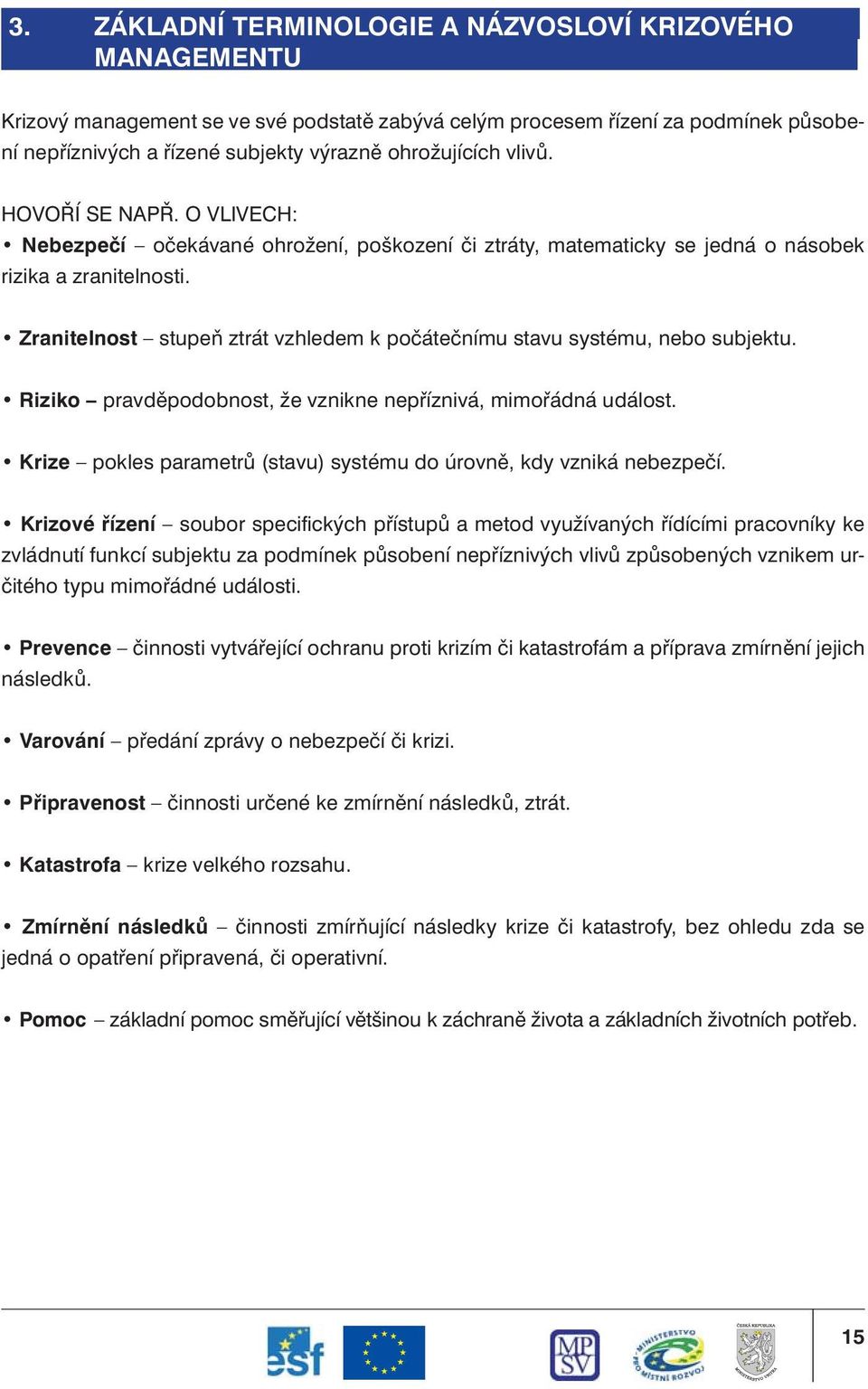 Zranitelnost stupeň ztrát vzhledem k počátečnímu stavu systému, nebo subjektu. Riziko pravděpodobnost, že vznikne nepříznivá, mimořádná událost.