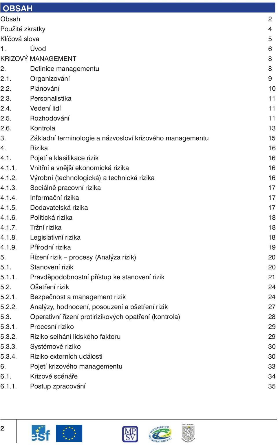 Výrobní (technologická) a technická rizika 16 4.1.3. Sociálně pracovní rizika 17 4.1.4. Informační rizika 17 4.1.5. Dodavatelská rizika 17 4.1.6. Politická rizika 18 4.1.7. Tržní rizika 18 4.1.8. Legislativní rizika 18 4.