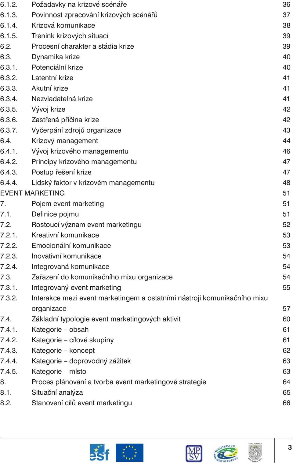 4. Krizový management 44 6.4.1. Vývoj krizového managementu 46 6.4.2. Principy krizového managementu 47 6.4.3. Postup řešení krize 47 6.4.4. Lidský faktor v krizovém managementu 48 EVENT MARKETING 51 7.